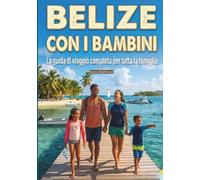 Belize con i bambini: Un viaggio a colori alla scoperta del gioiello dei Caraibi (Barriera Corallina e giungla Maya): un'avventura indimenticabile con la famiglia, completa di mappe e fotografie.