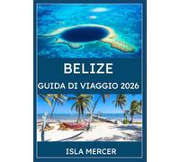 BELIZE GUIDA DI VIAGGIO 2026: Esplora isole, spiagge, giungle e meraviglie costiere con i consigli degli esperti