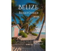 Belize Reiseführer 2025: Alles, was Sie vor Ihrer Reise wissen müssen: Hotels, Lebensmittelpreise, Transportpakete und mehr