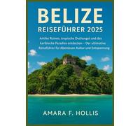 BELIZE REISEFÜHRER 2025: Antike Ruinen, tropische Dschungel und das karibische Paradies entdecken - Der ultimative Reiseführer für Abenteuer, Kultur und Entspannung