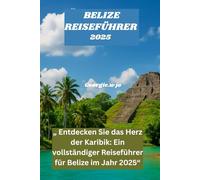 BELIZE REISEFÜHRER 2025: „ Entdecken Sie das Herz der Karibik: Ein vollständiger Reiseführer für Belize im Jahr 2025“