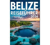 Belize Reiseführer 2026: Der aktualisierte Begleiter mit Karte, Geheimtipps und detaillierter Reiseroute zum Geldsparen und Zeitersparnis