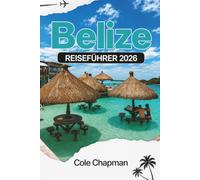 BELIZE REISEFÜHRER 2026: Entdecken Sie lebendige Inseln, uralte Ruinen, Regenwälder und Küstenabenteuer für eine unvergessliche Reise