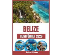 BELIZE REISEFÜHRER 2026: Planen Sie unvergessliche Küstenabenteuer, Schnorcheltouren an Riffen, Begegnungen mit der Tierwelt des Regenwaldes und ... der Karibik und entlang von Dschungelflüssen.