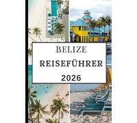 BELIZE REISEFÜHRER 2026: Von antiken Maya-Wundern und Dschungelabenteuern bis hin zu Korallenriffen, Inselausflügen und lokalen Aromen