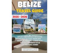 Belize Travel Guide 2025-2026: Explore Ambergris Caye, Maya Ruins, the Great Blue Hole, Hidden Gems, Adventure Trails, Eco-Tourism Spots, and Local Experiences for an Unforgettable Journey