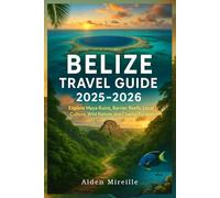 BELIZE TRAVEL GUIDE 2025-2026: Explore Maya Ruins, Barrier Reefs, Local Culture, Wild Nature, and Coastal Escapes