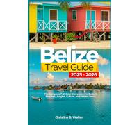 Belize Travel Guide 2025-2026: The Complete Full-Color Companion to Belize’s Beaches, Jungles, Culture, and Hidden Gems