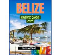 BELIZE TRAVEL GUIDE 2025: A Comprehensive Belize Travel Guide: Essential Packing, Preparation, and Cultural Tips for a Seamless Adventure