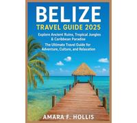 BELIZE TRAVEL GUIDE 2025: Explore Ancient Ruins, Tropical Jungles & Caribbean Paradise - The Ultimate Travel Guide for Adventure, Culture, and Relaxation
