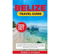 Belize Travel Guide 2026-2027: A Complete Guide to Beaches, Mayan Ruins, Jungle Adventures, Diving Spots, Hidden Gems, and Flexible Itineraries for Every Traveler