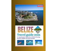 BELIZE TRAVEL GUIDE 2026: A Comprehensive Exploration of Belize’s Stunning Beaches, Wildlife, and Mayan Heritage