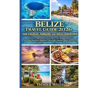 Belize Travel Guide 2026 for Couples, Families, and Solo Travelers: Discover Ambergris Caye, San Pedro, Hidden Reefs, Secluded Beaches, Majestic Waterfalls, Ancient Ruins, Adventure Trails