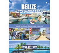 BELIZE TRAVEL GUIDE 2026: Your Complete Guide to Top Attractions, Must-See Islands, Delicious Places to Eat, Visit and Explore Like a Local (Explore ... Destinations in 2026 and beyond:)