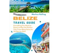 BELIZE TRAVEL GUIDE: Everything You Need to Know to Plan the Perfect Trip: From Maya Ruins to the Barrier Reef