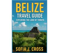 Belize Travel Guide: Explore Beaches, Islands, Mayan Ruins, and Jungle Adventures with Practical Itineraries and Insider Tips