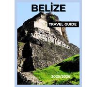 BELIZE TRAVEL GUIDE: Explore Beaches, Rainforests & Mayan Ruins. Your Complete Guide to Caye Caulker, Ambergris Caye, Belize City, Adventure & Culture (2025/2026).
