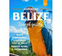 BELIZE TRAVEL GUIDE: The City That Tells A Story - Accommodations, Local Eats, Hidden Gems, Famous Landmarks and Attractions