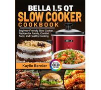 BELLA 1.5 QT SLOW COOKER COOKBOOK: Beginner-Friendly Slow Cooker Recipes for Family, Comfort Food, and Healthy Cooking