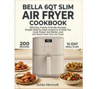 Bella 6qt Slim Air Fryer Cookbook: 200 Easy, Family-Friendly Recipes with Simple Step-by-Step Guidance to Help You Cook Faster, Eat Better, and Get More from Your Air Fryer
