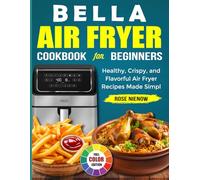 Bella Air Fryer Cookbook For Beginners: Healthy, Crispy, and Flavorful Air Fryer Recipes Made Simple