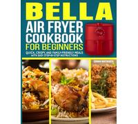 Bella Air Fryer Cookbook for Beginners: Quick, Crispy, and Family-Friendly Meals with Easy Step-by-Step Instructions.