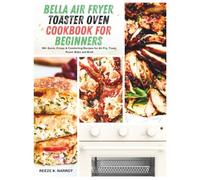 bella Air Fryer Toaster Oven Cookbook For Beginners: 90+ Quick, Crispy & Comforting Recipes for Air Fry, Toast, Roast, Bake and Broil