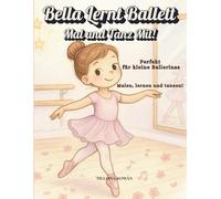 Bella Lernt Ballett : Mal und Tanz Mit! Malen, lernen und tanzen! Perfekt für kleine Ballerinas!: Ausmalfreude mit kleinen Mal und Tanz Übungen, um ... für Ballettanfänger (Bella’s Big Adventures)