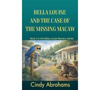 Bella Louise And The Case Of The Missing Macaw- Book 1 in the Bella Louise Mystery Series