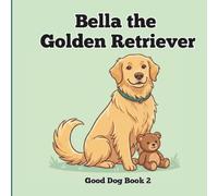 Bella the Golden Retriever: A Fun First Picture Book About a Golden Retriever for Babies and Toddlers (Good Dog)