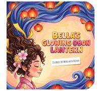 Bella's Glowing Obon Lantern: A Children's Book About the Japanese Summer Festival, Honoring Memories, and Multicultural Traditions (Celebrate the World with Friends)