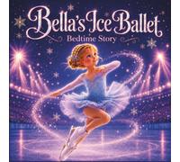 Bella's Ice Ballet Bedtime Story: A Heartwarming Ballerina Bedtime Story for Girls Ages 3-8 About Courage, Big Dreams, Family Support, Determination, ... Champion - 40 Beautifully Illustrated Pages