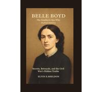 Belle Boyd: The Southern Spy Who Defied History: Secrets, Betrayals, and the Civil War's Hidden Truths