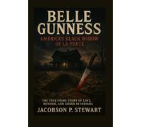 Belle Gunness: America’s Black Widow of La Porte - The True Crime Story of Love, Murder, and Greed in Indiana