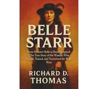 BELLE STARR: From Missouri Belle to Bandit Legend: The True Story of the Woman Who Tamed, Teased, and Terrorized the Wild West