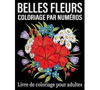 Belles Fleurs Livre de coloriage par numéros pour adultes: Une magnifique collection de motifs floraux numérotés conçus pour offrir relaxation, créativité et moments de pleine détente