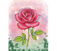 Belles Fleurs livre de coloriage pour adultes: 30 magnifiques motifs floraux pour se détendre et se relaxer