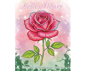 Belles Fleurs livre de coloriage pour adultes: 30 magnifiques motifs floraux pour se détendre et se relaxer