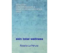BELLEZZA E CONSAPEVOLEZZA: IL SEGRETO DELLA CURA DELLA PELLE: skin total wellness