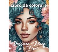 Bellezza Nera e Fiori Libro da Colorare per Adulti con Splendide Donne Nere e Disegni Floreari: Pagine da colorare rilassanti e ispiratrici che ... forza femmimile e l'arte floreale dettagliata
