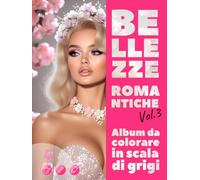 BELLEZZE ROMANTICHE. Vol.3 - Album da colorare in scala di grigi | Eleganti ritratti femminili per il tuo piacere e relax | per Adulti: Edizione italiana (Avventure colorate)
