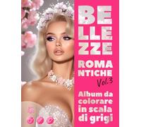 BELLEZZE ROMANTICHE. Vol.3 - Album da colorare in scala di grigi | Eleganti ritratti femminili per il tuo piacere e relax | per Adulti: Edizione italiana (Avventure colorate)