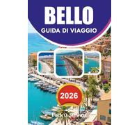 BELLO Guida di viaggio 2026: Guida di viaggio 2026 La tua guida completa di viaggio sulla Costa Azzurra per i visitatori alla prima volta, con le ... consigli economici e itinerari senza stress