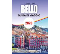 BELLO Guida di viaggio 2026: La guida definitiva per le vacanze in Francia di Nizza con le migliori attrazioni, gite di un giorno sulla Costa Azzurra, ... nascosti, spiagge e itinerari perfetti