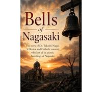Bells of nagasaki: The story of Dr. Takashi Nagai, a Doctor and Catholic convert who lost all in atomic bombings of Nagasaki