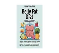 BELLY FAT DIET FOR BEGINNERS: An Easy, Healthy Way to Lose Your Weight and Boost Your Life; Regain confidence, Balance Hormones, as well Lose Visceral Fat; Ditch the Bloat, Drop Pounds, Get Fit.