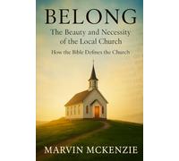 BELONG The Beauty and Necessity of the Local Church: How the Bible Defines the Church