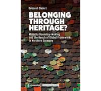 Belonging Through Heritage?: Minority Boundary-Making and the Reach of Global Frameworks in Northern Germany: 11 (Cultural Heritage Studies)