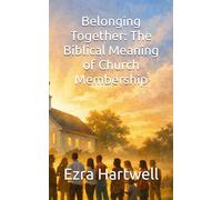 Belonging Together: The Biblical Meaning of Church Membership (Built Together: Biblical Truths for the Local Church)