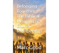 Belonging Together: The Biblical Meaning of Church Membership (Built Together: Biblical Truths for the Local Church)